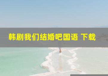 韩剧我们结婚吧国语 下载